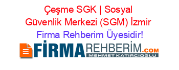Çeşme+SGK+|+Sosyal+Güvenlik+Merkezi+(SGM)+İzmir Firma+Rehberim+Üyesidir!